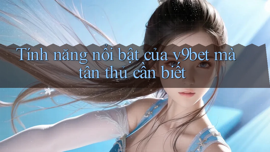 Tính năng nổi bật của v9bet mà tân thủ cần biết Tính năng nổi bật của v9bet mà tân thủ cần biết