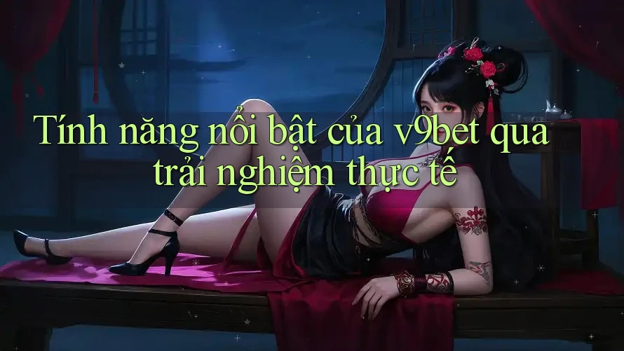 Tính năng nổi bật của v9bet qua trải nghiệm thực tế