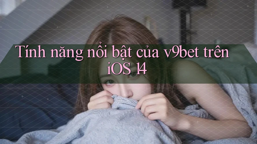 Tính năng nổi bật của v9bet trên iOS 14