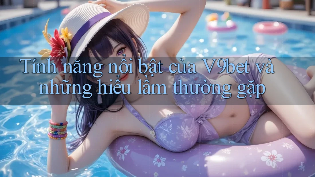 Tính năng nổi bật của V9bet và những hiểu lầm thường gặp Tính năng nổi bật của V9bet và những hiểu lầm thường gặp