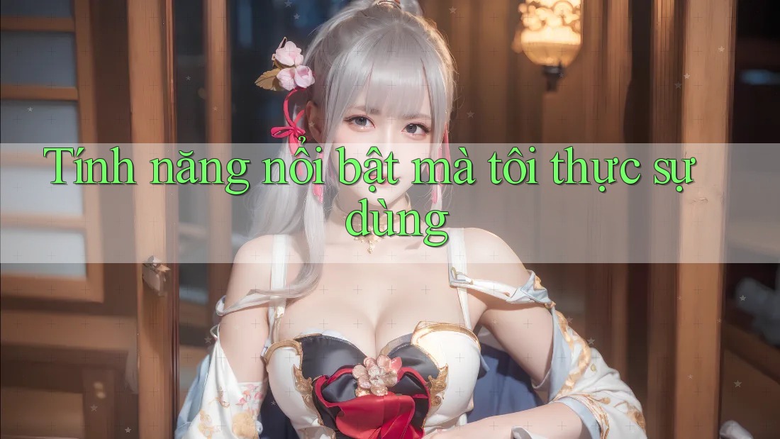 Tính năng nổi bật mà tôi thực sự dùng Tính năng nổi bật mà tôi thực sự dùng