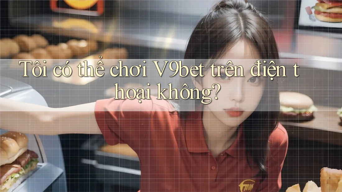 Tôi có thể chơi v9bet trên điện thoại không?