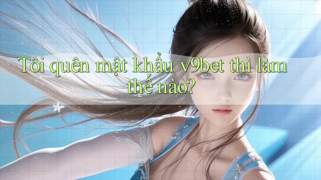 Tôi quên mật khẩu v9bet thì làm thế nào? Tôi quên mật khẩu v9bet thì làm thế nào?