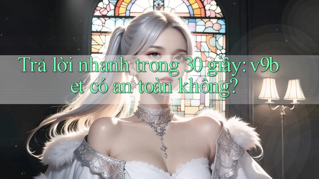 Trả lời nhanh trong 30 giây: v9bet có an toàn không?