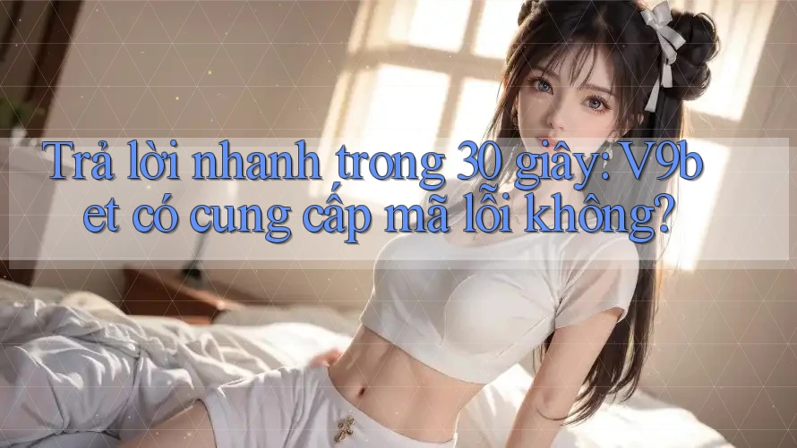 Trả lời nhanh trong 30 giây: V9bet có cung cấp mã lỗi không?