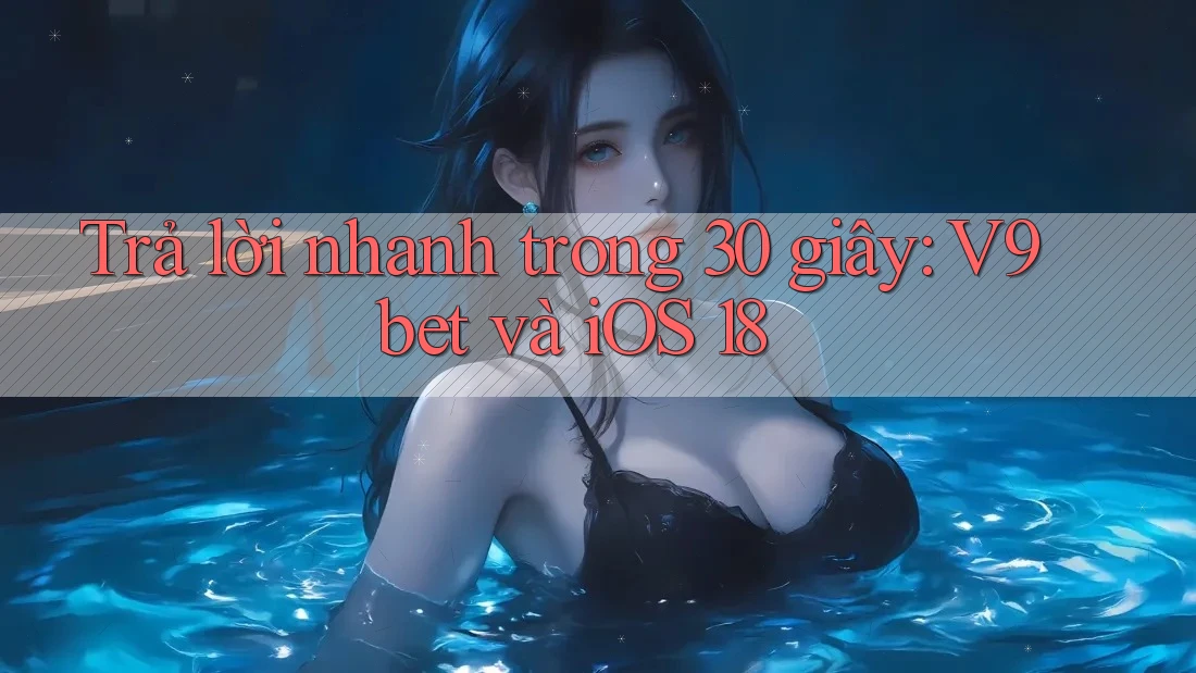 Trả lời nhanh trong 30 giây: V9bet và iOS 18 Trả lời nhanh trong 30 giây: V9bet và iOS 18