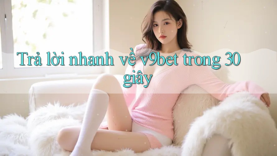 Trả lời nhanh về v9bet trong 30 giây Trả lời nhanh về v9bet trong 30 giây