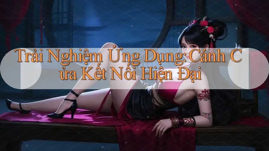 Trải Nghiệm Ứng Dụng: Cánh Cửa Kết Nối Hiện Đại Trải Nghiệm Ứng Dụng: Cánh Cửa Kết Nối Hiện Đại