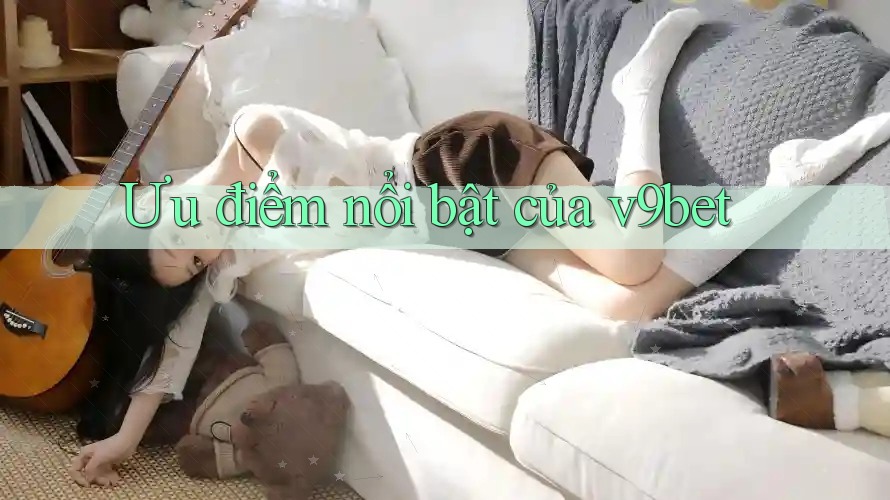 Ưu điểm nổi bật của V9bet