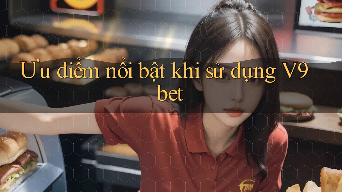 Ưu điểm nổi bật khi sử dụng V9bet