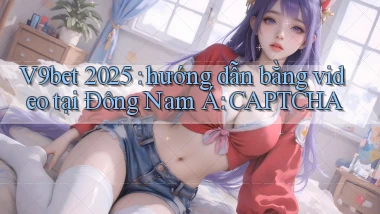 V9bet 2025 hướng dẫn bằng video tại Đông Nam Á CAPTCHA