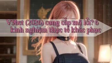 V9bet (2026) cung cấp mã lỗi 6 kinh nghiệm thực tế khắc phục