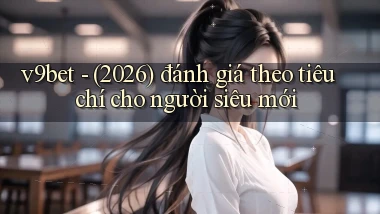 v9bet   (2026) đánh giá theo tiêu chí cho người siêu mới