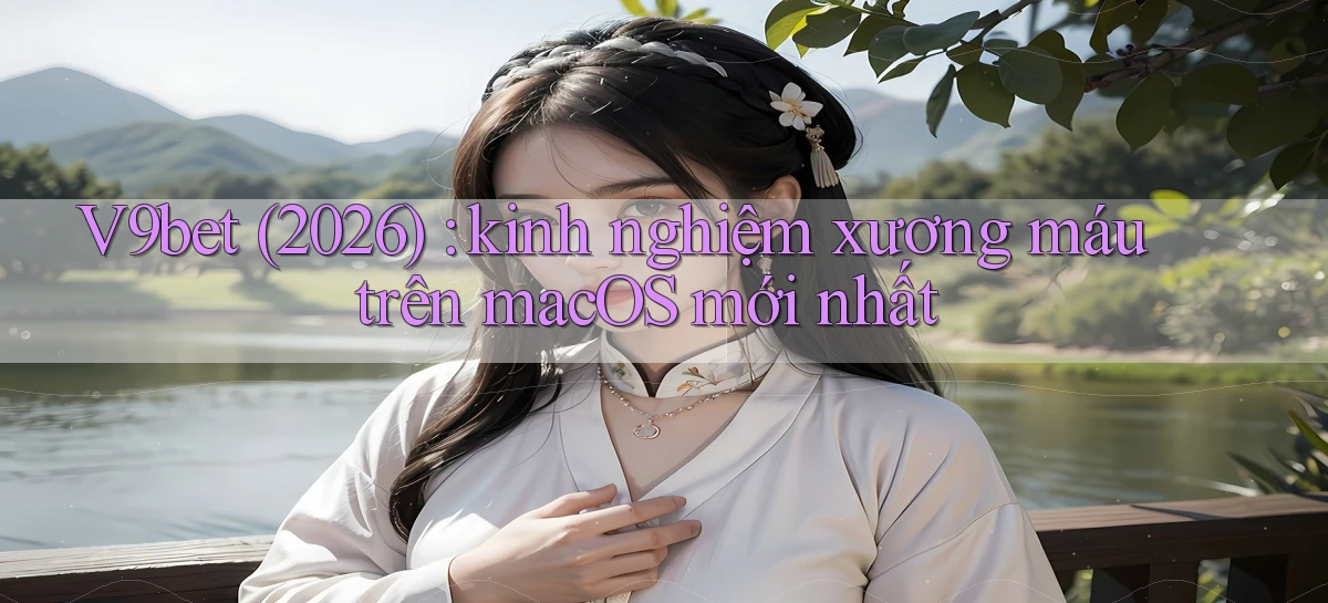 V9bet (2026) kinh nghiệm xương máu trên macOS mới nhất
