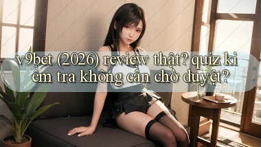 v9bet (2026) review thật quiz kiểm tra không cần chờ duyệt