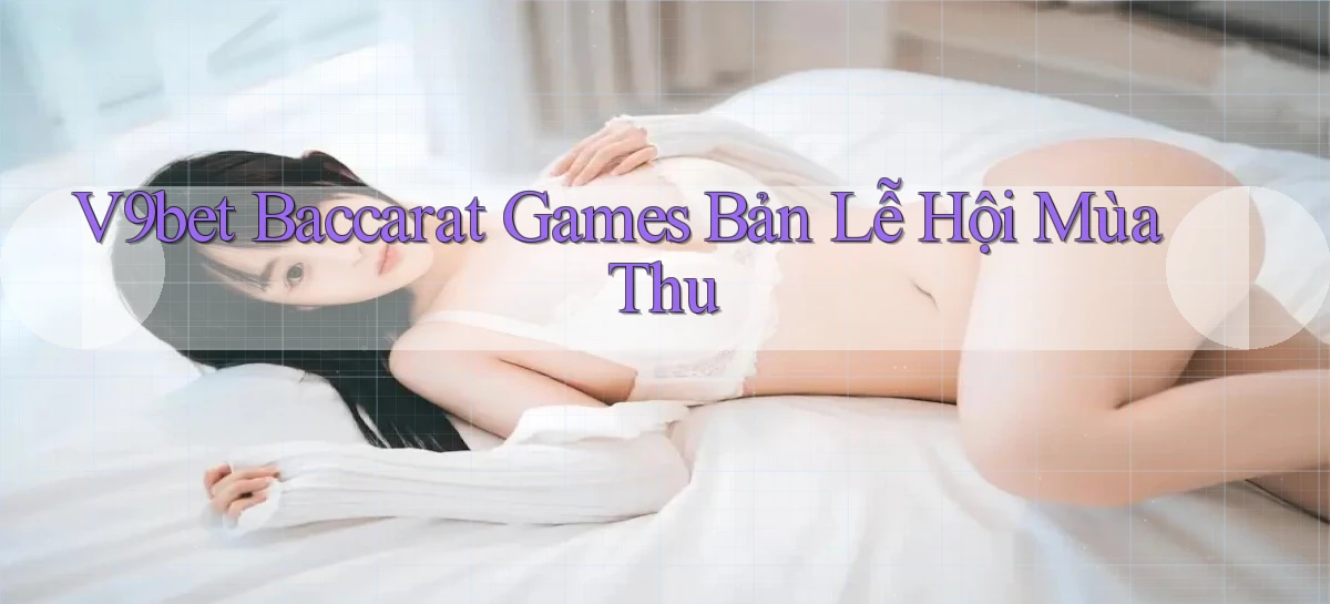 v9bet  baccarat games bản lễ hội mùa thu