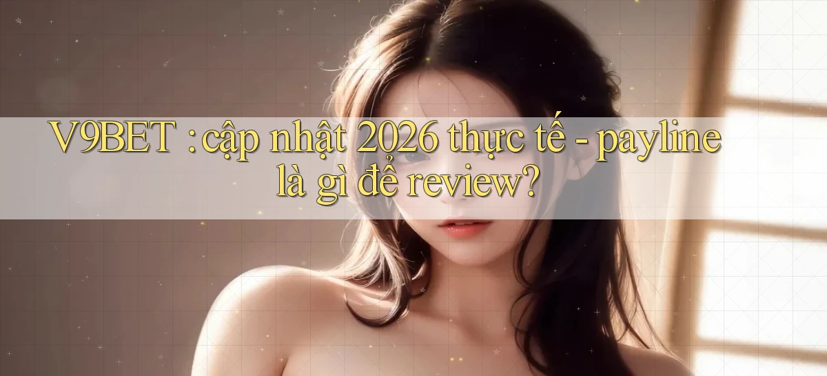V9BET cập nhật 2026 thực tế   payline là gì để review