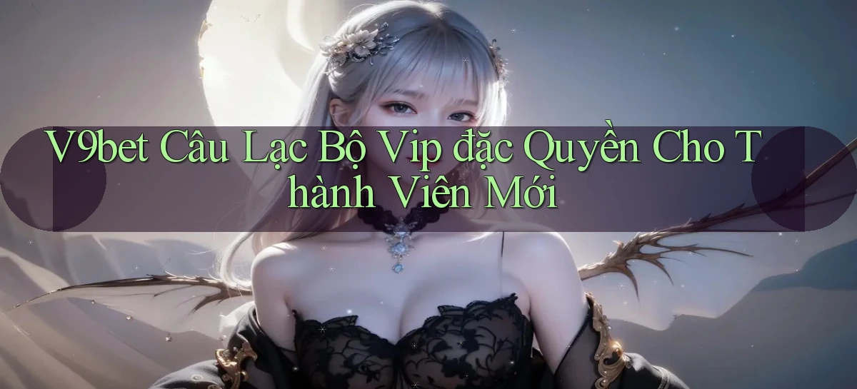 v9bet  câu lạc bộ vip đặc quyền cho thành viên mới