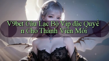 v9bet  câu lạc bộ vip đặc quyền cho thành viên mới