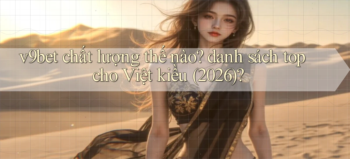 v9bet chất lượng thế nào danh sách top cho Việt kiều (2026)