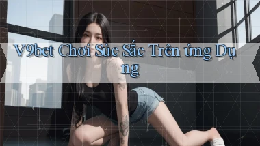 v9bet  chơi súc sắc trên ứng dụng