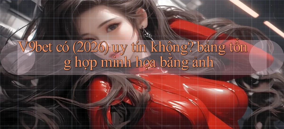 V9bet có (2026) uy tín không bảng tổng hợp minh họa bằng ảnh