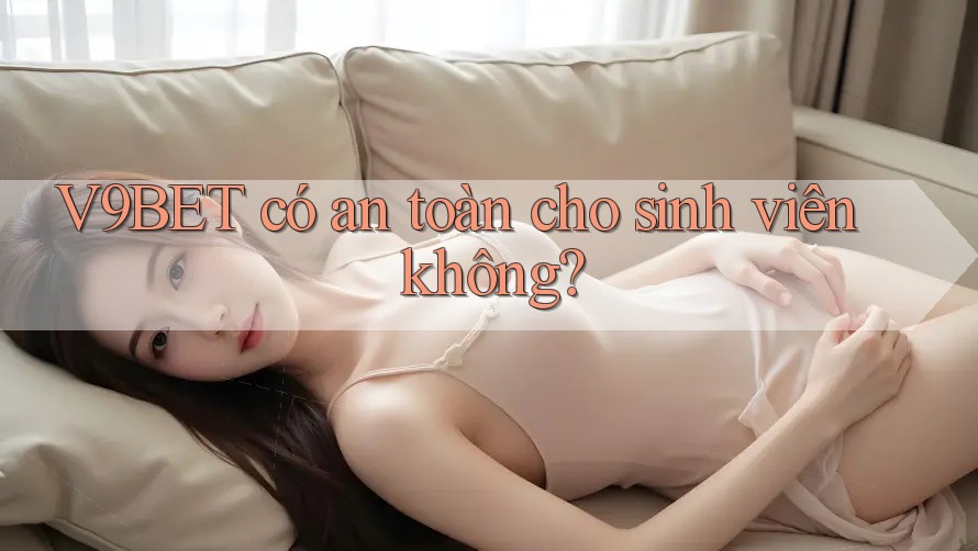 V9BET có an toàn cho sinh viên không?