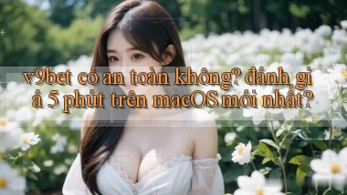 v9bet có an toàn không đánh giá 5 phút trên macOS mới nhất