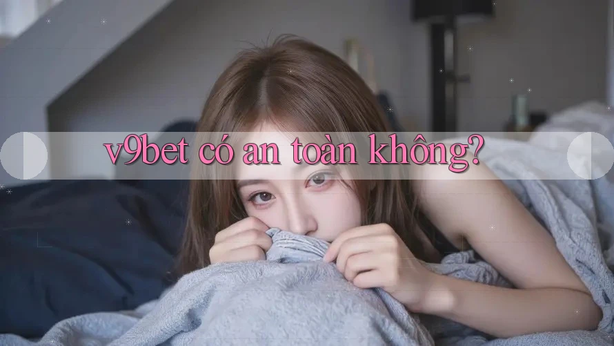 v9bet có an toàn không? v9bet có an toàn không?