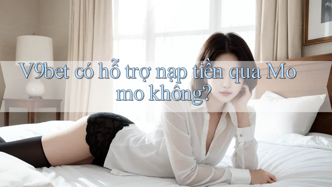 V9bet có hỗ trợ nạp tiền qua Momo không?