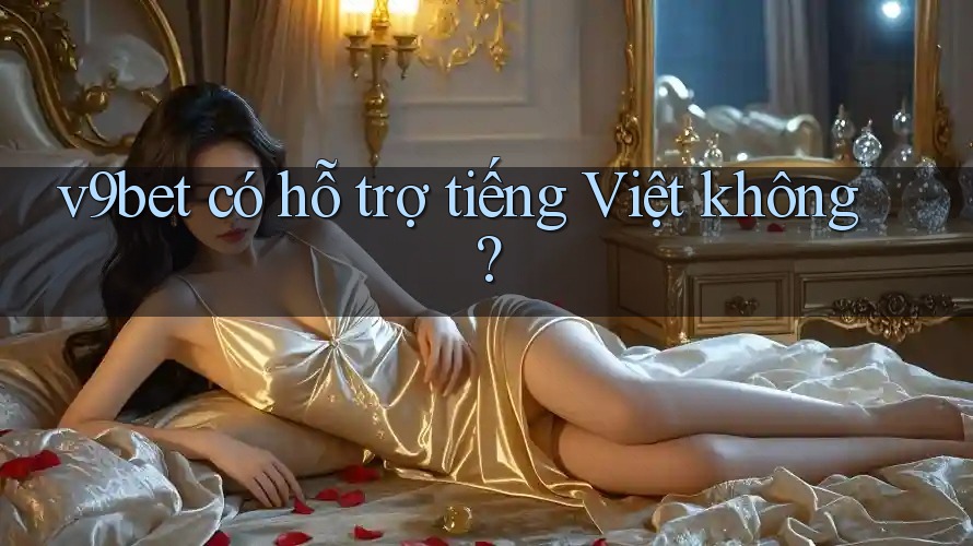 v9bet có hỗ trợ tiếng Việt không? v9bet có hỗ trợ tiếng Việt không?
