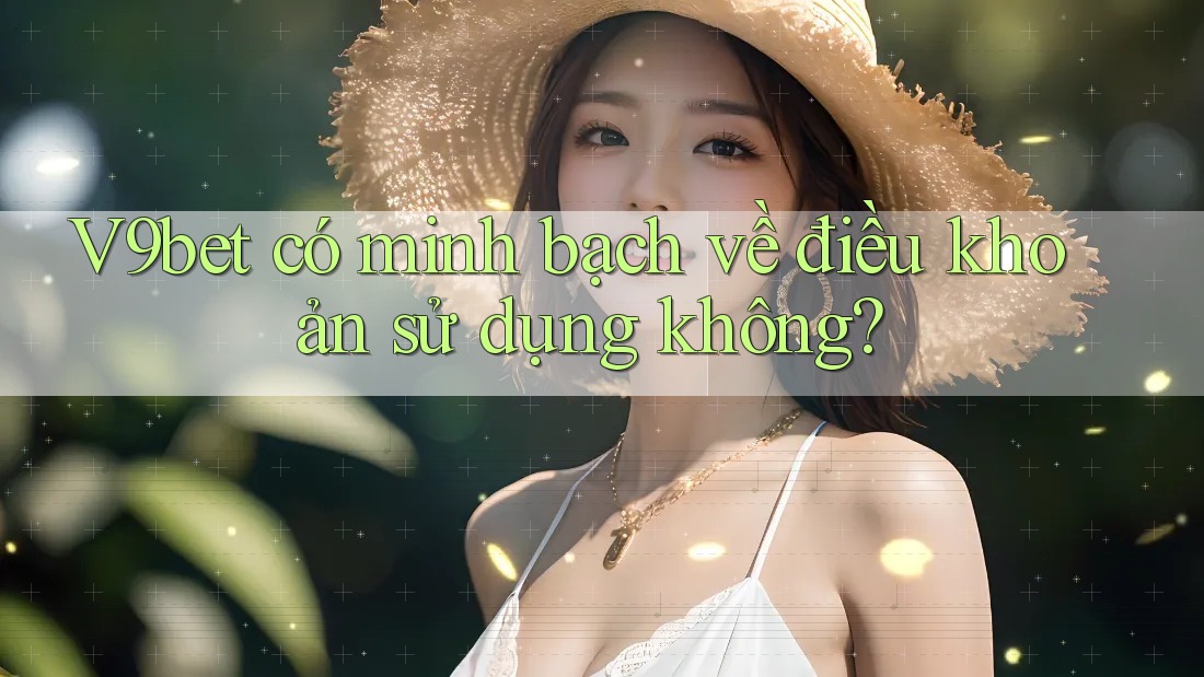 V9bet có minh bạch về điều khoản sử dụng không? V9bet có minh bạch về điều khoản sử dụng không?