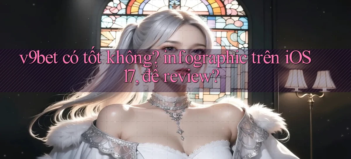 v9bet có tốt không infographic trên iOS 17, để review