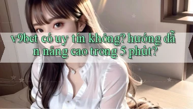 v9bet có uy tín không hướng dẫn nâng cao trong 5 phút