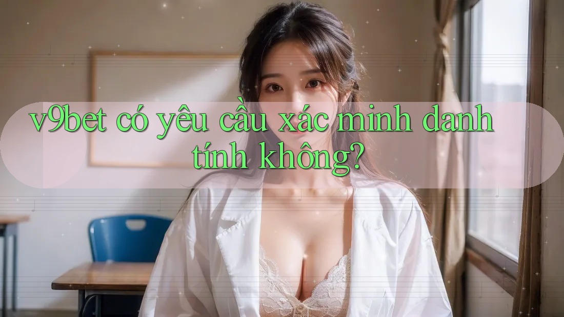 V9bet có yêu cầu xác minh danh tính không?