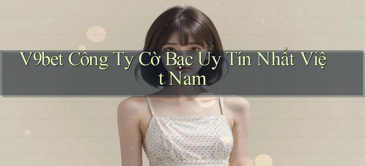 v9bet  công ty cờ bạc uy tín nhất việt nam