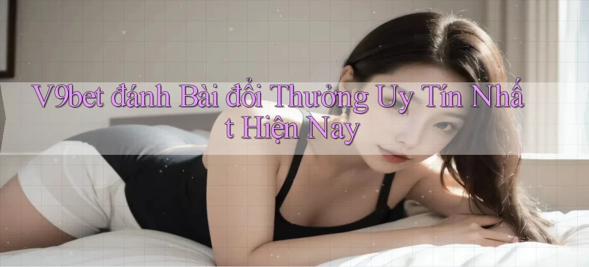 v9bet  đánh bài đổi thưởng uy tín nhất hiện nay