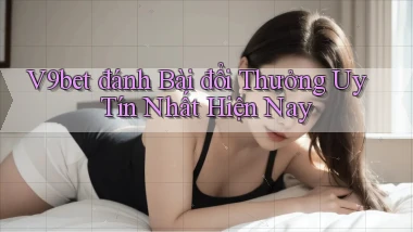 v9bet  đánh bài đổi thưởng uy tín nhất hiện nay