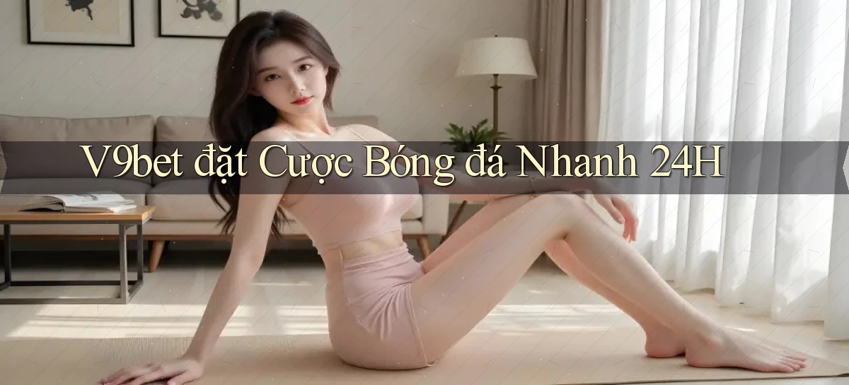 v9bet  đặt cược bóng đá nhanh 24h