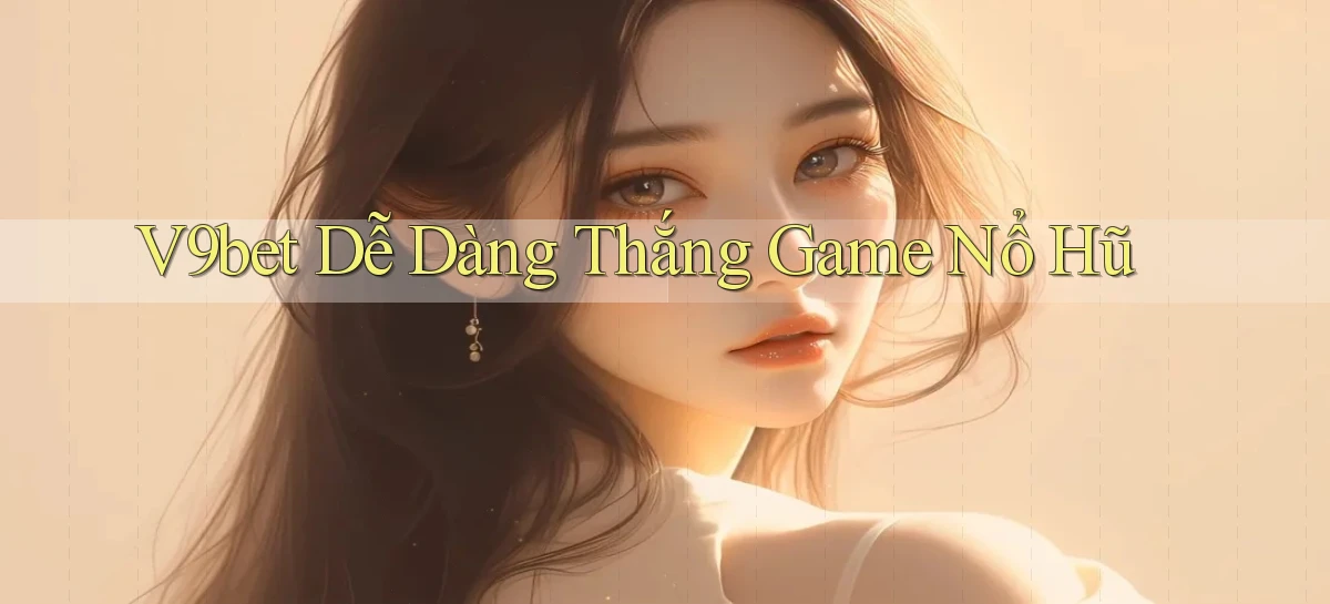 v9bet  dễ dàng thắng game nổ hũ