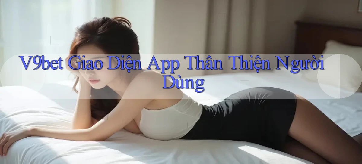 v9bet  giao diện app thân thiện người dùng