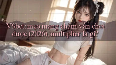 V9bet mẹo mạng chậm vẫn chơi được (2026), multiplier là gì