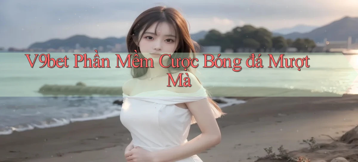 v9bet  phần mềm cược bóng đá mượt mà