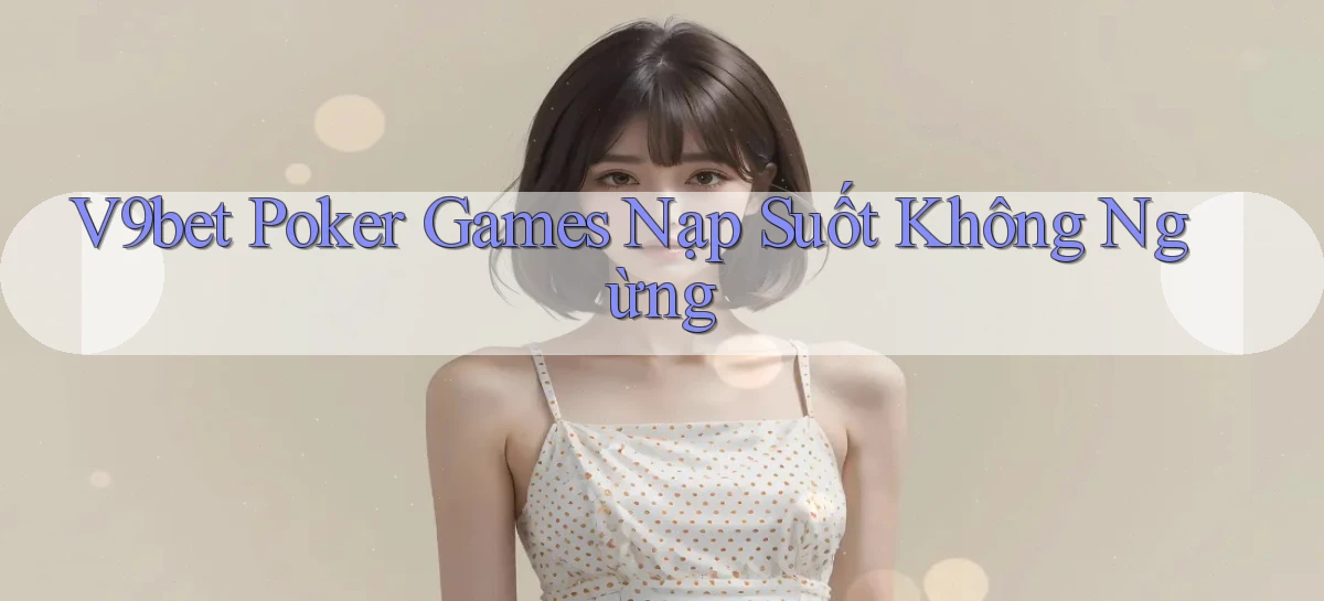 v9bet  poker games nạp suốt không ngừng