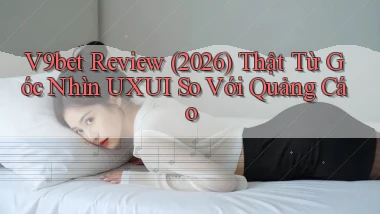 V9bet review (2026) thật từ góc nhìn UXUI so với quảng cáo