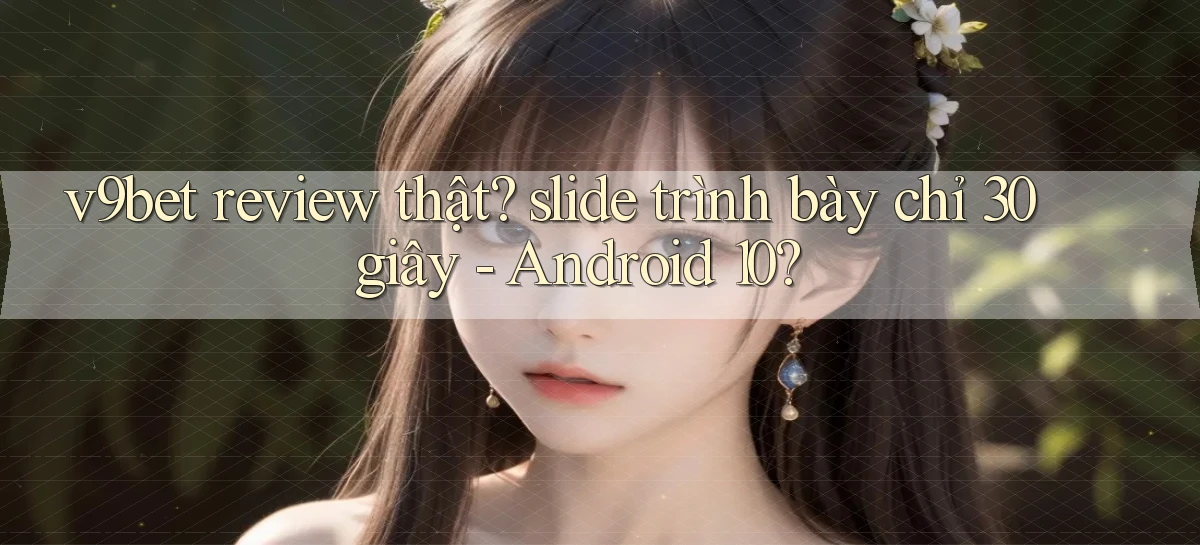 v9bet review thật slide trình bày chỉ 30 giây   Android 10