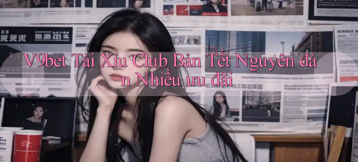 v9bet  tài xỉu club bản tết nguyên đán nhiều ưu đãi