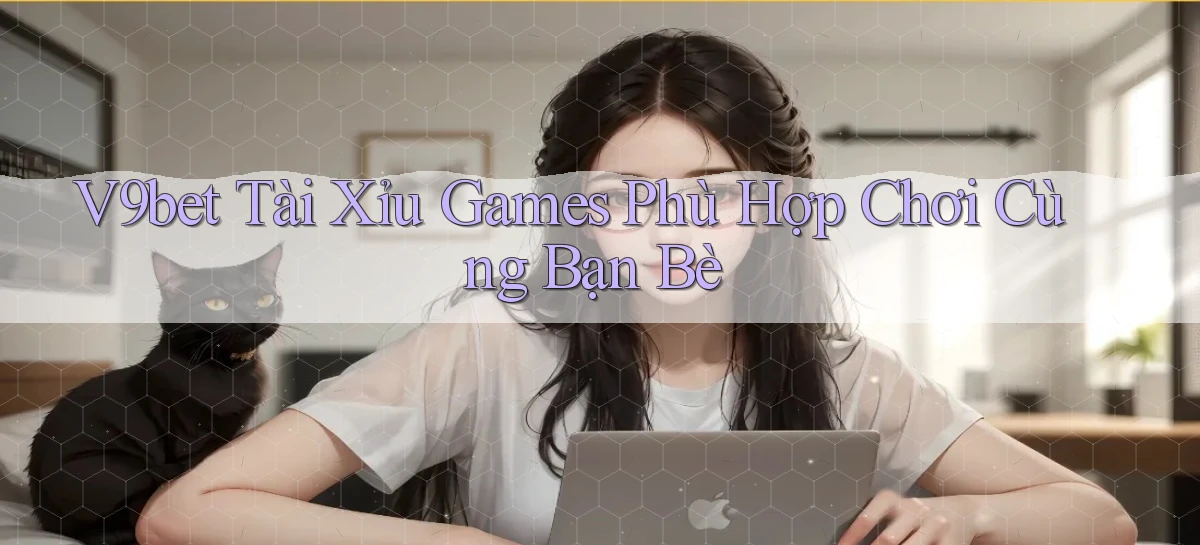 v9bet  tài xỉu games phù hợp chơi cùng bạn bè