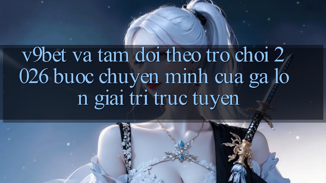V9bet và Tầm Dõi theo Trò chơi 2026: Bước Chuyển Mình Của Gã Lớn Giải Trí Trực Tuyến