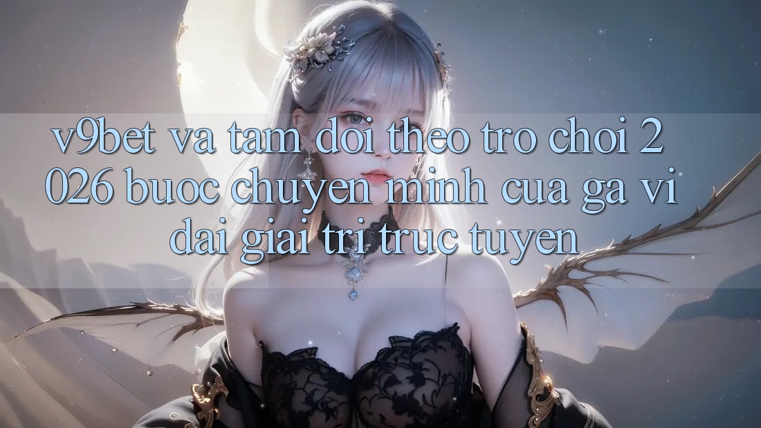 V9bet và Tầm Dõi theo Trò chơi 2026: Bước Chuyển Mình Của Gã Vĩ đại Giải Trí Trực Tuyến V9bet và Tầm Dõi theo Trò chơi 2026: Bước Chuyển Mình Của Gã Vĩ đại Giải Trí Trực Tuyến